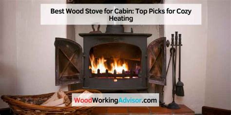 Best Wood Stove For Cabin Top Picks For Cozy Heating Woodworking Advisor