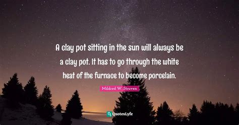 A Clay Pot Sitting In The Sun Will Always Be A Clay Pot It Has To Go