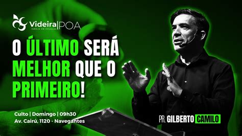 O Ltimo Ser Melhor Que O Primeiro Pr Gilberto Camilo