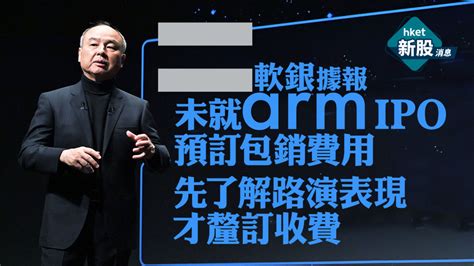 【新股ipo︱arm】軟銀據報未就arm Ipo預訂包銷費用 先了解路演表現才釐訂收費