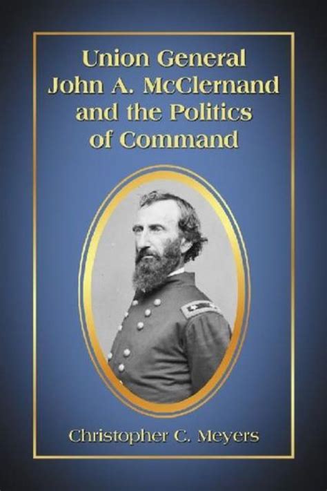 Union General John A Mcclernand And The Politics Of Command