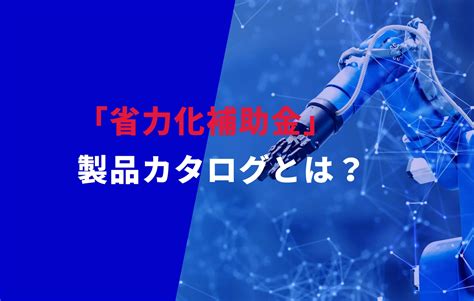 「省力化補助金」カタログ登録の方法を解説！【製造事業者向け】 みんなの補助金コンシェルジュ