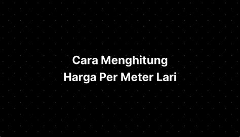 Cara Menghitung Harga Per Meter Lari Imagesee