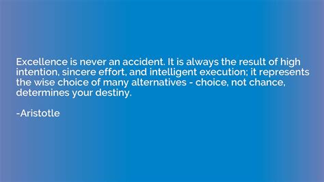 Excellence Is Never An Accident It Is Always The Result Of High Intention Aristotle