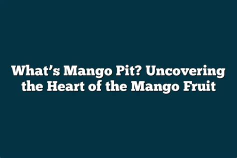 Whats Mango Pit Uncovering The Heart Of The Mango Fruit