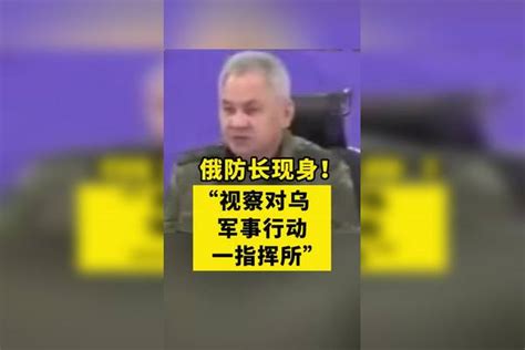 俄防长现身！“视察对乌军事行动一指挥所” 乌克兰 俄罗斯 俄乌每日局势 国际新闻 热点新闻事件 全球看点 反对战争 俄防长视察对乌行动指挥所