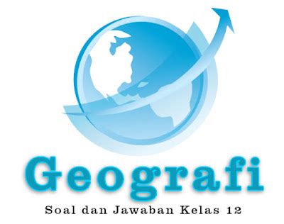 85 Soal Geografi Kelas 12 Semester 1 Kurikulum 2013 Lengkap Dengan