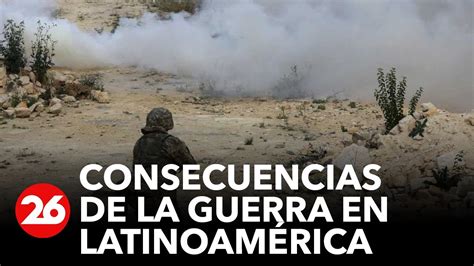 Las Consecuencias De La Guerra Son Muy Malas Para Latinoam Rica Youtube