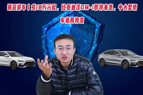 销冠说车丨或18万元起，汉dm I即将来袭，中大型轿车格局将变凤凰网视频凤凰网