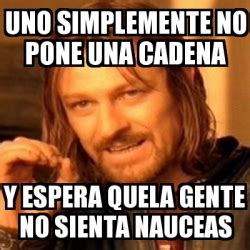 Meme Boromir UNO SIMPLEMENTE NO PONE UNA CADENA Y ESPERA QUELA GENTE