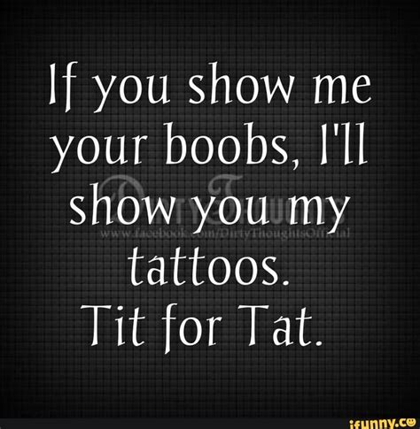 If You Show Me Your Boobs Ill Show You My Tattoos Tit For Tat