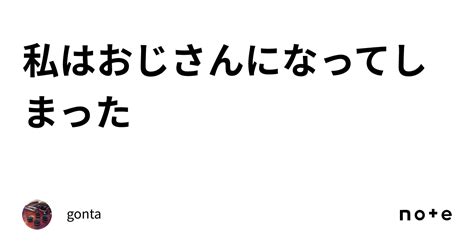 私はおじさんになってしまった｜gonta