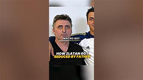 How Zlatan Ibrahimovic Got Seduced By His Own Father Youtube