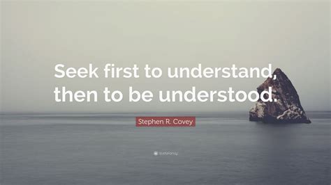 Stephen R. Covey Quote: “Seek first to understand, then to be ...