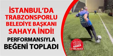 İstanbul da Belediye Başkanı Trabzonspor formasıyla sahaya indi