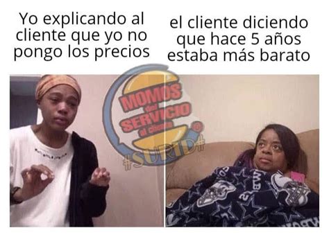 Memes De Atenci N Al Cliente No Siempre Tiene La Raz N