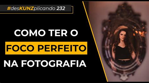 Como Ter O Foco Perfeito Na Fotografia Deskunzplicando Youtube