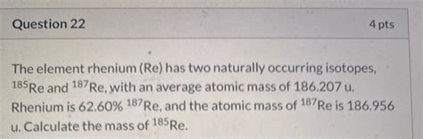 Solved Question Pts The Element Rhenium Re Has Two Chegg