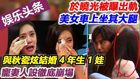 於曉光被曝出軌，美女車上坐其大腿！與秋瓷炫結婚4年生1娃，寵妻人設徹底崩塌 於曉光 秋瓷炫 Youtube