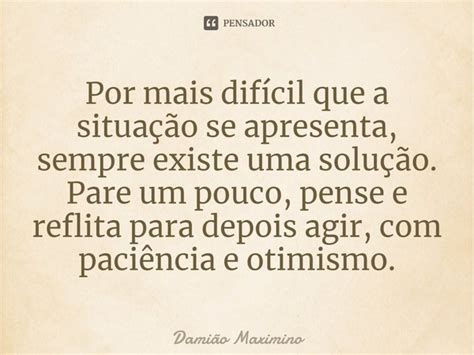 Por Mais Dif Cil Que A Situa O Se Dami O Maximino Pensador