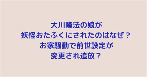 大川隆法の娘が妖怪おたふくにされたのはなぜ？お家騒動で前世設定が変更され追放？