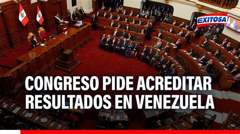 🔴🔵 Congreso Del Perú Pide Al Régimen De Nicolás Maduro Acreditar Resultado Electoral En