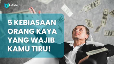 Kebiasaan Orang Kaya Yang Wajib Kamu Tiru Bypulsa Indonesia