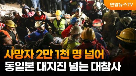 사망자 2만1천명 넘어동일본 대지진 넘는 대참사 연합뉴스tv Yonhapnewstv Youtube