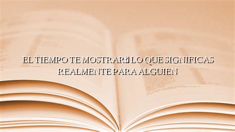 El Tiempo Te Mostrar Lo Que Significas Realmente Para Alguien