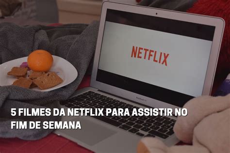 Melhores Filmes Da Netflix Para Assistir No Fim De Semana Fala