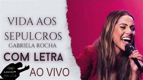 GABRIELA ROCHA VIDA AOS SEPULCROS LETRA AO VIVO YouTube