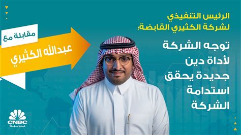 الرئيس التنفيذي لشركة الكثيري القابضة توجه الشركة لأداة دين جديدة يحقق