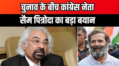 Lok Sabha Election 2024 चुनाव के बीच Congress नेता Sam Pitroda का बड़ा