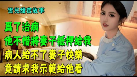 為了治病，他不惜將妻子抵押給我，病人給不了妻子快樂，竟請求我示範給他看 Youtube