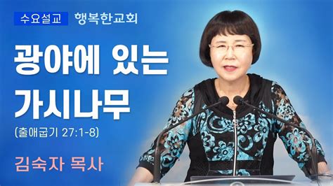 행복한교회 광야에 있는 가시나무 수요예배설교말씀 김숙자목사 Happy Church Youtube