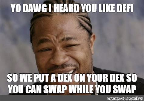 Meme Yo Dawg I Heard You Like Defi So We Put A Dex On Your Dex So You