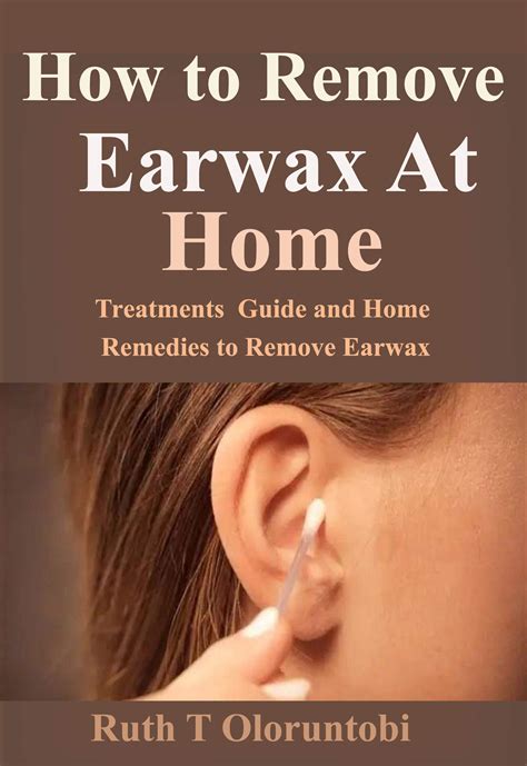 How To Remove Earwax At Home Treatments Guide And Home Remedies To