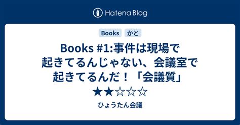 Books 1事件は現場で起きてるんじゃない、会議室で起きてるんだ！「会議質」 ★★ ひょうたん会議