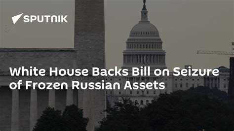 White House Backs Bill On Seizure Of Frozen Russian Assets South