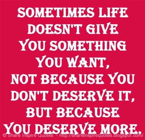 Sometimes Life Doesn T Give You Something You Want Not Because You Don