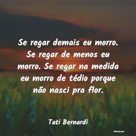 Frases De Tati Bernardi Se Regar Demais Eu Morro Se R