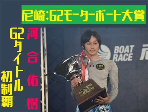 イケメン河合佑樹がg2タイトル初優勝！2019年尼崎競艇mb大賞 当たる優良競艇予想サイトランキング