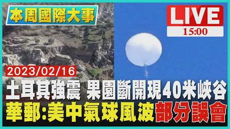 【1500本周國際大事】土耳其強震 果園斷開現40米峽谷 華郵 美中氣球風波 部分誤會 Live Youtube