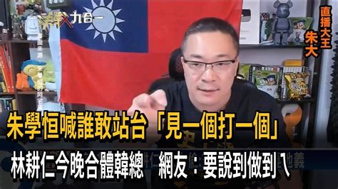 朱學恒喊誰敢站台「見一個打一個」 林耕仁今晚合體韓總 網友：要說到做到ㄟ－民視新聞 Youtube