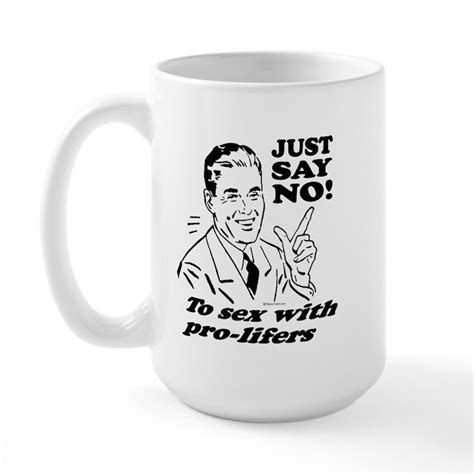 Sexpro 15 Oz Ceramic Large Mug Just Say No To Sex With Pro Lifers