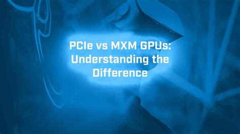 Pcie Vs Mxm Gpus Understanding The Difference Bvm Ltd