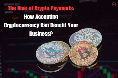 How Accepting Cryptocurrency Payment Can Benefit Your Business The