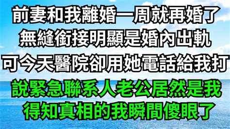 前妻和我離婚一周就再婚了，無縫銜接明顯是婚內出軌，可今天醫院卻用她電話給我打，說緊急聯系人老公居然是我，得知真相的我瞬間傻眼了！【一濟說】 落日溫情 情感故事 花開富貴 深夜淺讀 深夜淺談