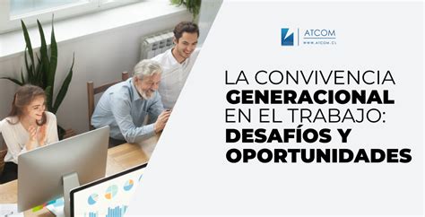 La Convivencia Generacional En El Trabajo Desaf Os Y Oportunidades