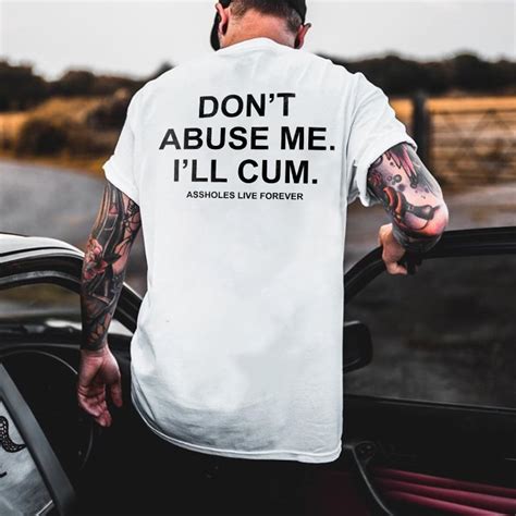 Don T Abuse Me I Ll Cum Assholes Live Forever T Shirt